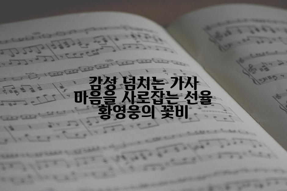 감성 넘치는 가사 마음을 사로잡는 선율 황영웅의 꽃비