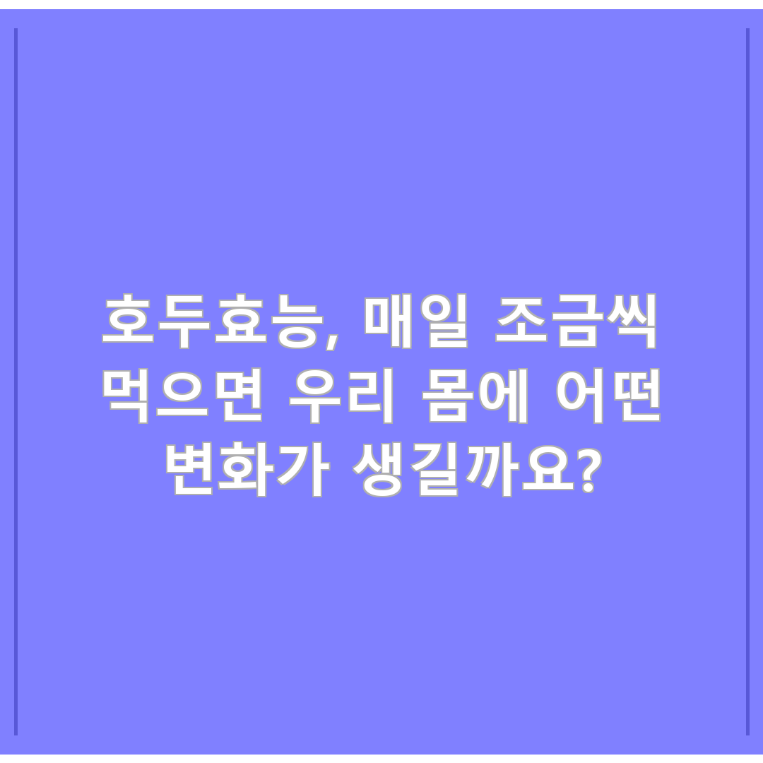 호두효능, 매일 조금씩 먹으면 우리 몸에 어떤 변화가 생길까요?