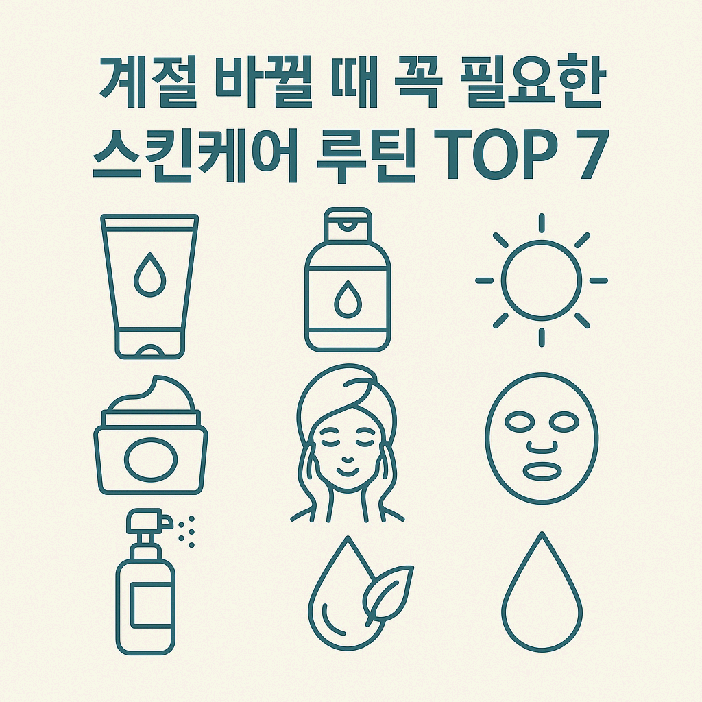 계절 바뀔 때 꼭 필요한 스킨케어 루틴 TOP 7