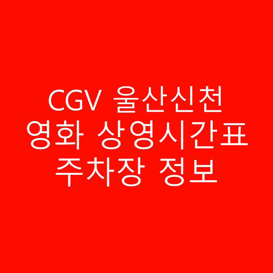 CGV 울산신천 실시간 영화 상영시간표,예매하기,주차정보 안내, 주소, 상영관 수, 좌석 수, 교통, 가는 길 안내