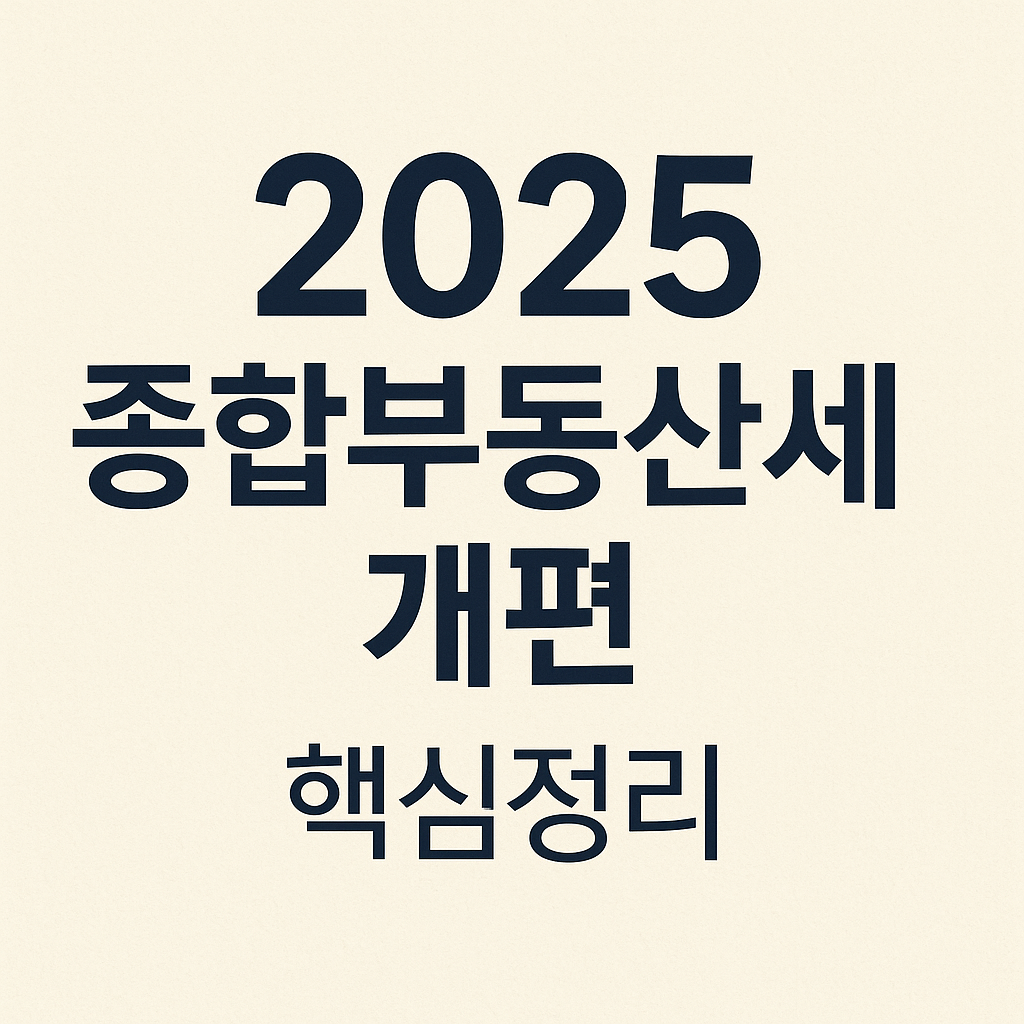 2025년 종합부동산세 개편, 고가주택 보유자와 실수요자에게 미치는 영향은?