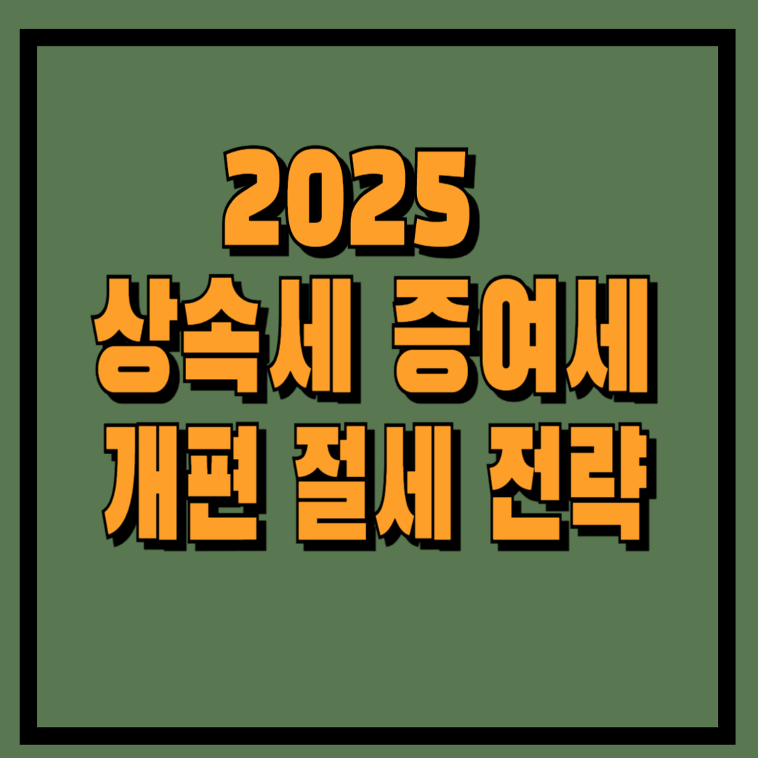 녹색바탕 2025 상속세 증여세 개편 절세 전략
