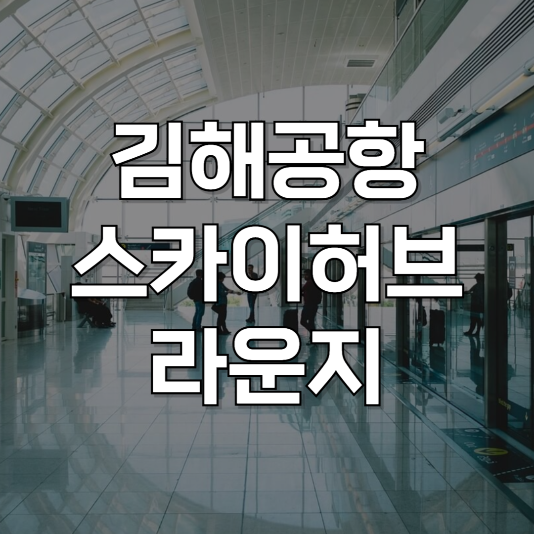 김해공항 스카이허브 라운지 가이드: 이용시간 및 가격, 무료이용 팁까지
