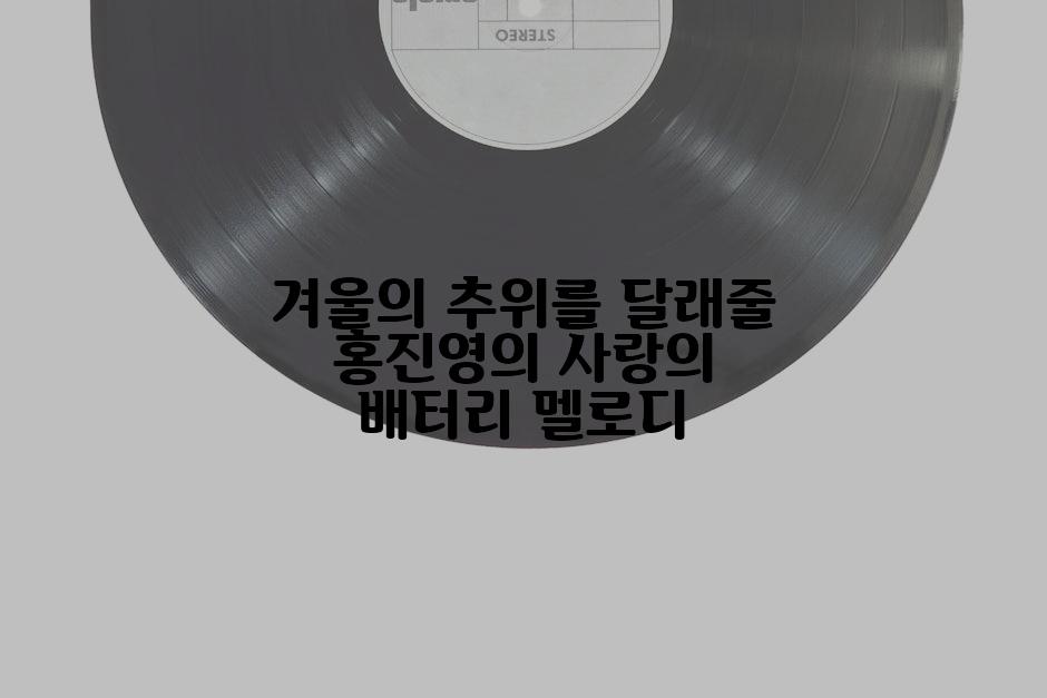 겨울의 추위를 달래줄 홍진영의 사랑의 배터리 멜로디