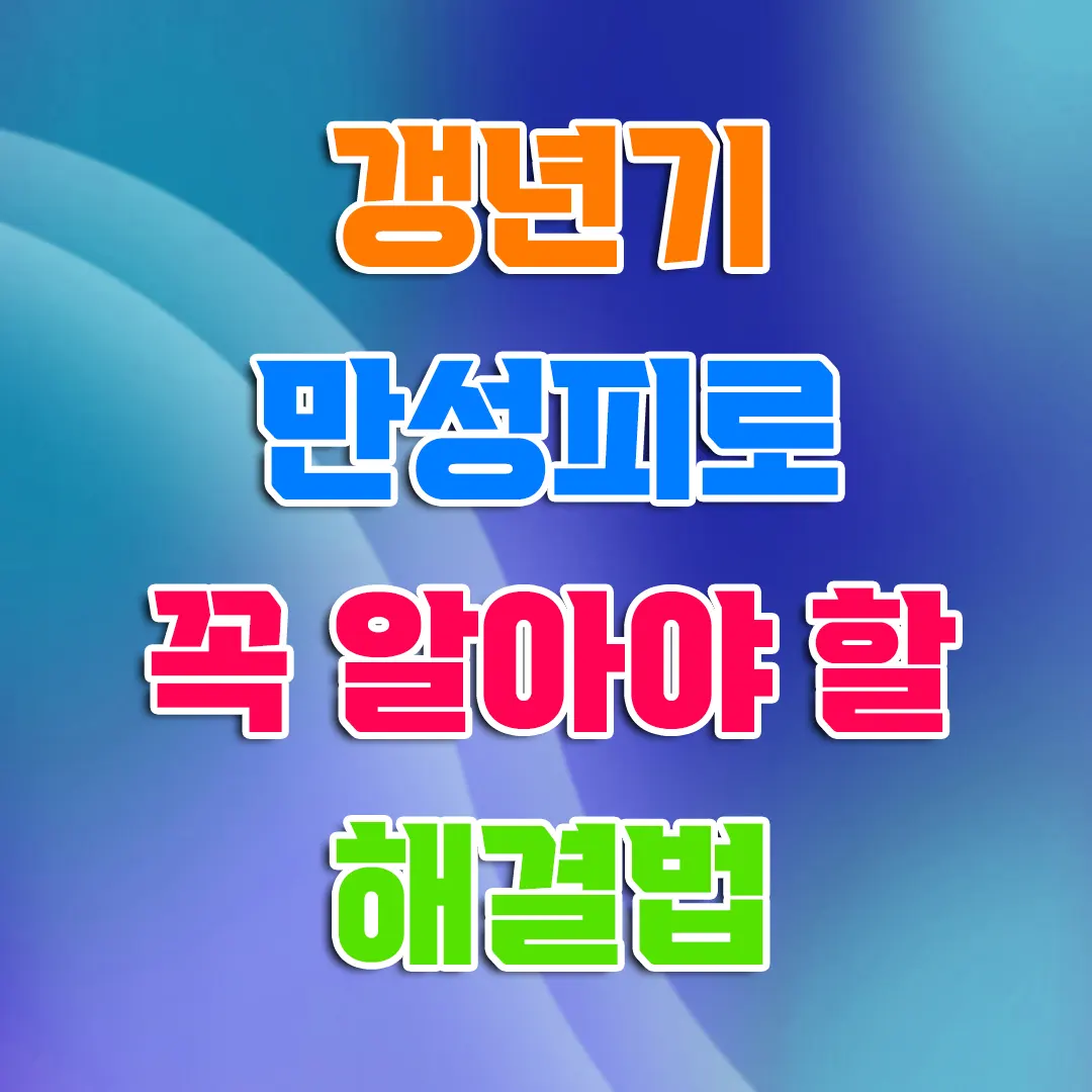 갱년기 만성 피로 6개월 넘게 지친 당신이 꼭 알아야 할 해결법