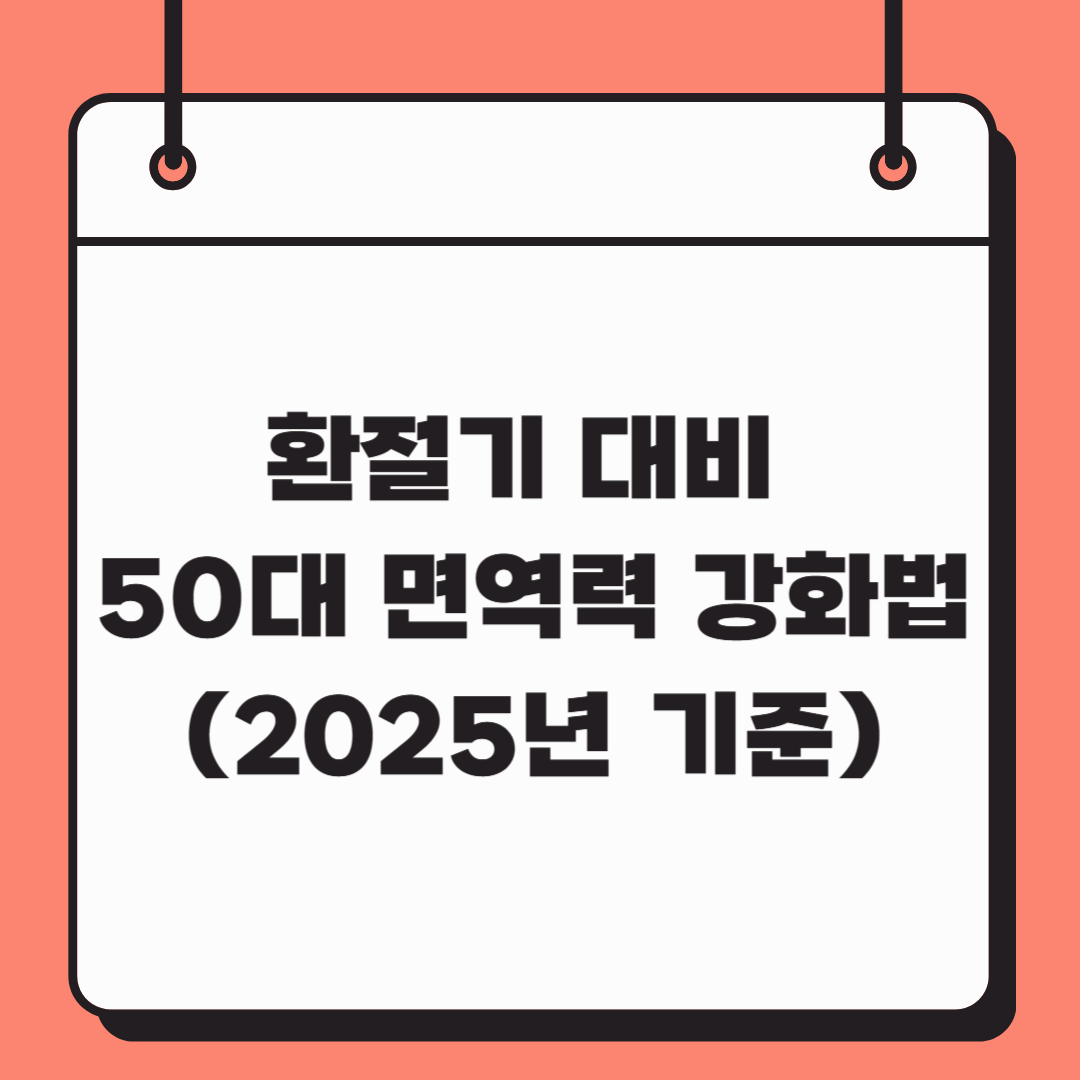 환절기 대비 50대 면역력 강화법 (2025년 기준)