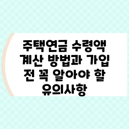 주택연금 수령액 계산 방법과 가입 전 꼭 알아야 할 유의사항