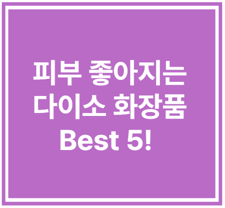 피부 좋아지는 다이소 화장품 Best 5!