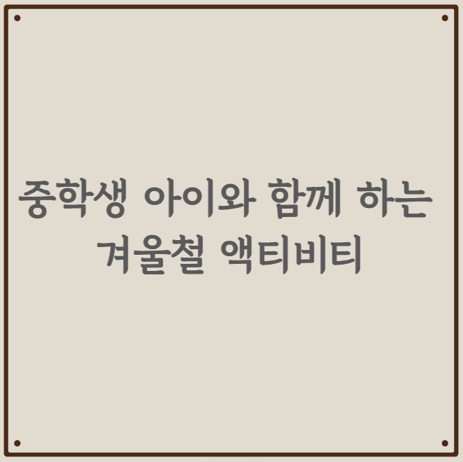 중학생 아이와 함께 하는 겨울철 액티비티
