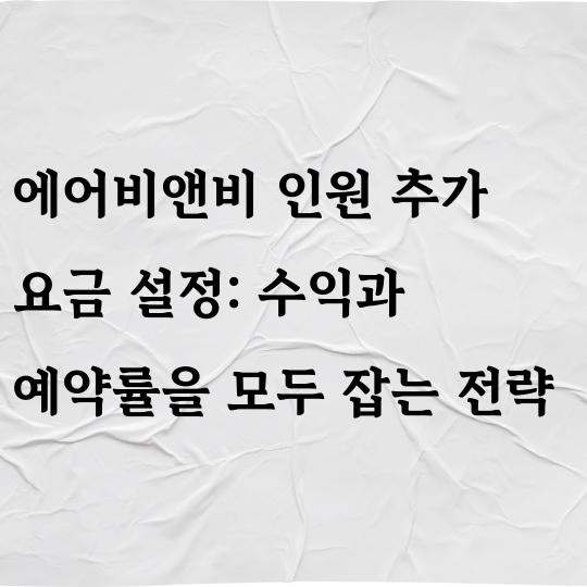 에어비앤비 인원 추가 요금 설정 : 수익과 예약률을 모두 잡는 전략