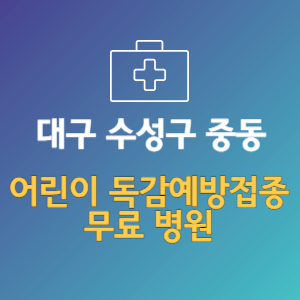 대구 수성구 중동 어린이 독감예방접종 무료 병원 (인플루엔자 무료 접종 대상 날짜)