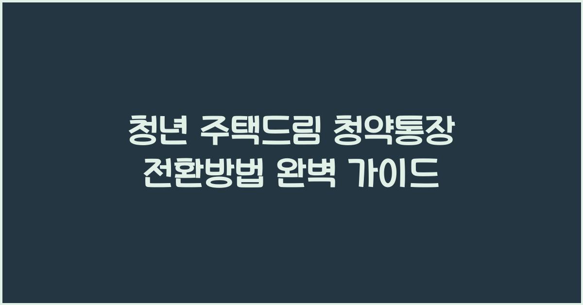 청년 주택드림 청약통장 전환방법