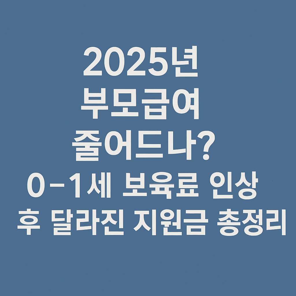 "2025년 부모급여 줄어드나? 0~1세 보육료 인상 후 달라진 지원금 총정리!"