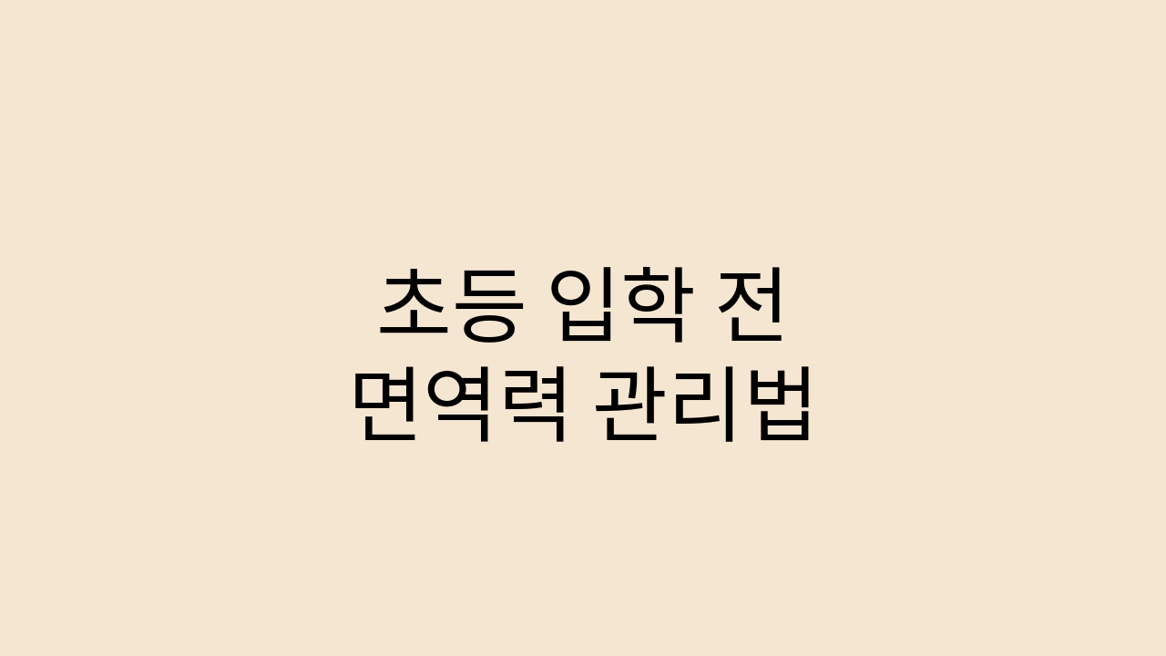 초등학생 입학 전 아이 면역력 관리와 신학기 증후군 예방 방법 안내 썸네일