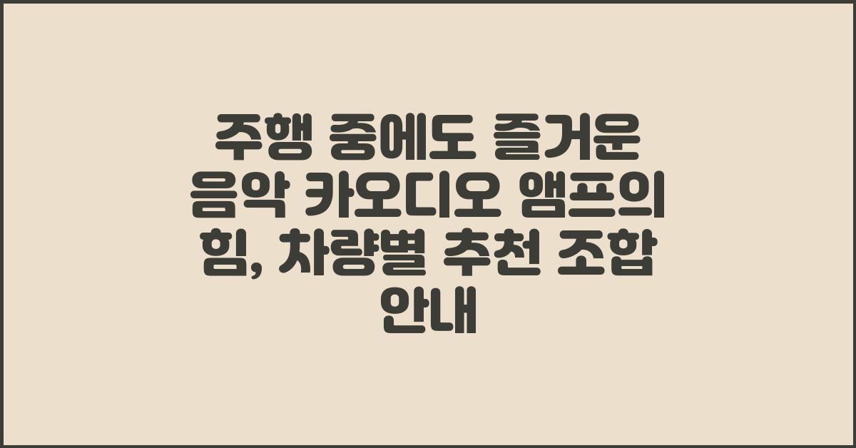 주행 중에도 즐거운 음악! 카오디오 앰프의 힘