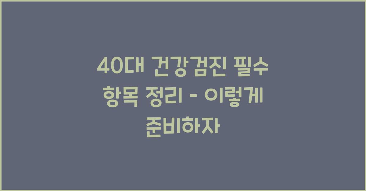 40대 건강검진 필수 항목 정리 – 꼭 받아야 하는 검사!