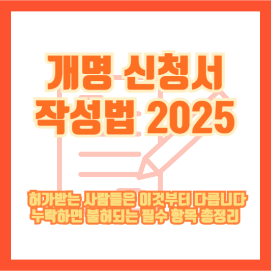 [개명 신청서 작성법 2025] 허가받는 사람들은 이것부터 다릅니다｜누락하면 불허되는 필수 항목 총정리