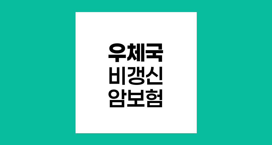 우체국 비갱신 암보험 핵심 특장점과 보장내역