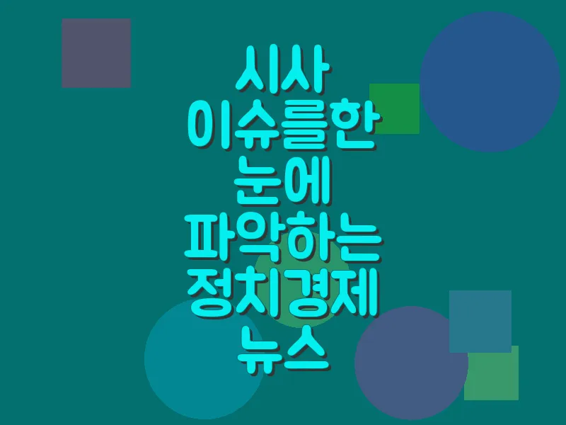 시사 이슈를 한 눈에 파악하는 정치 경제 뉴스