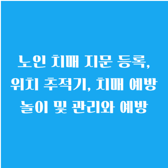 노인 치매 지문 등록, 위치 추적기, 치매 예방 놀이 및 관리와 예방