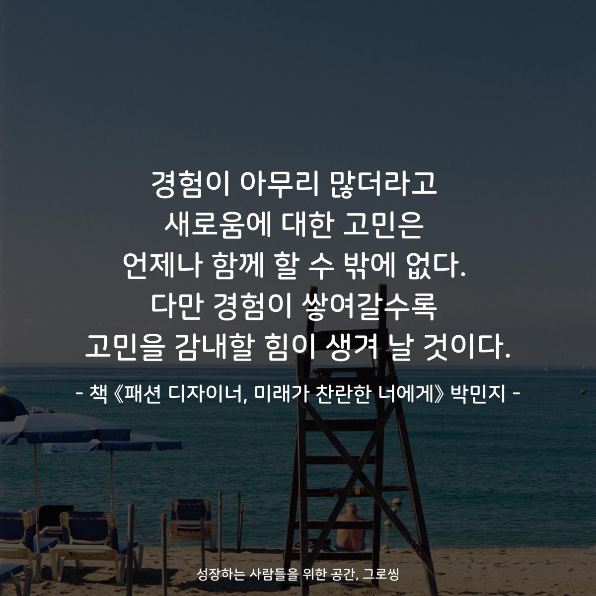 경험이 아무리 많더라고
새로움에 대한 고민은
언제나 함께 할 수 밖에 없다.
다만 경험이 쌓여갈수록
고민을 감내할 힘이 생겨 날 것이다.