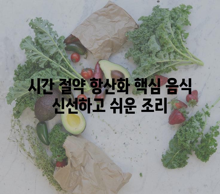 시간 절약 항산화 핵심 음식 신선하고 쉬운 조리