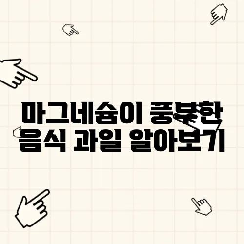 마그네슘이 풍부한 음식 과일 알아보기