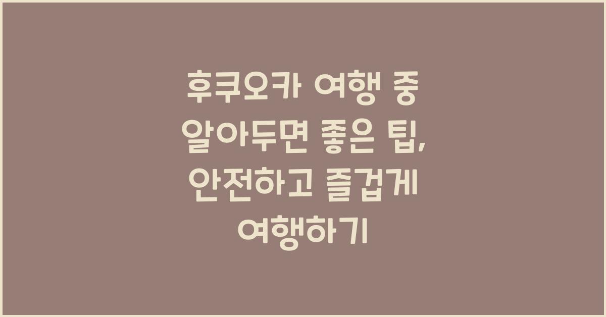 후쿠오카 여행 중 알아두면 좋은 팁: 안전과 유의사항