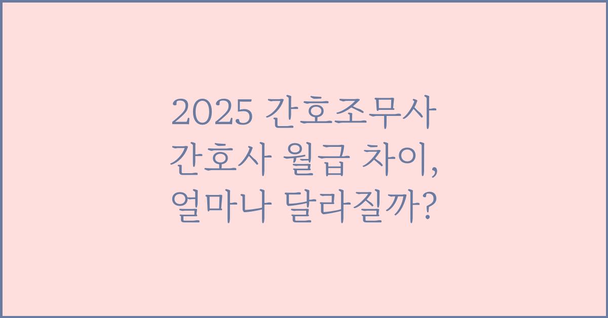 2025 간호조무사 간호사 월급 차이