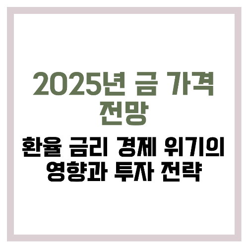 2025년 금 가격 전망 환율·금리·경제 위기의 영향과 투자 전략