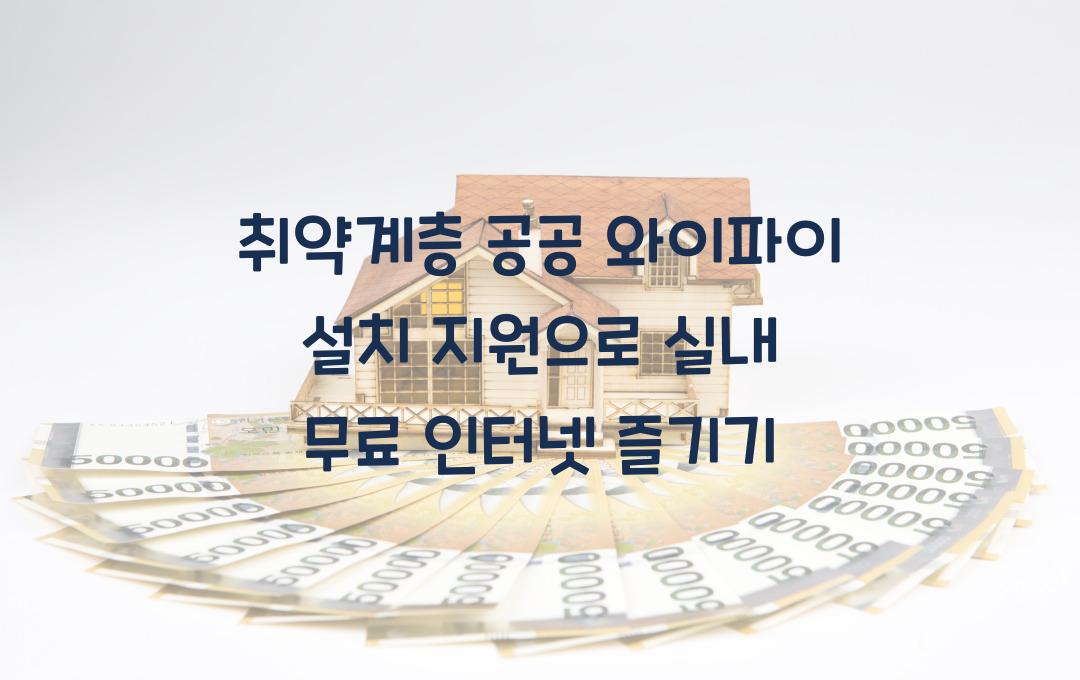 취약계층 공공 와이파이 설치 지원, 실내 무선 인터넷 무료 이용 혜택