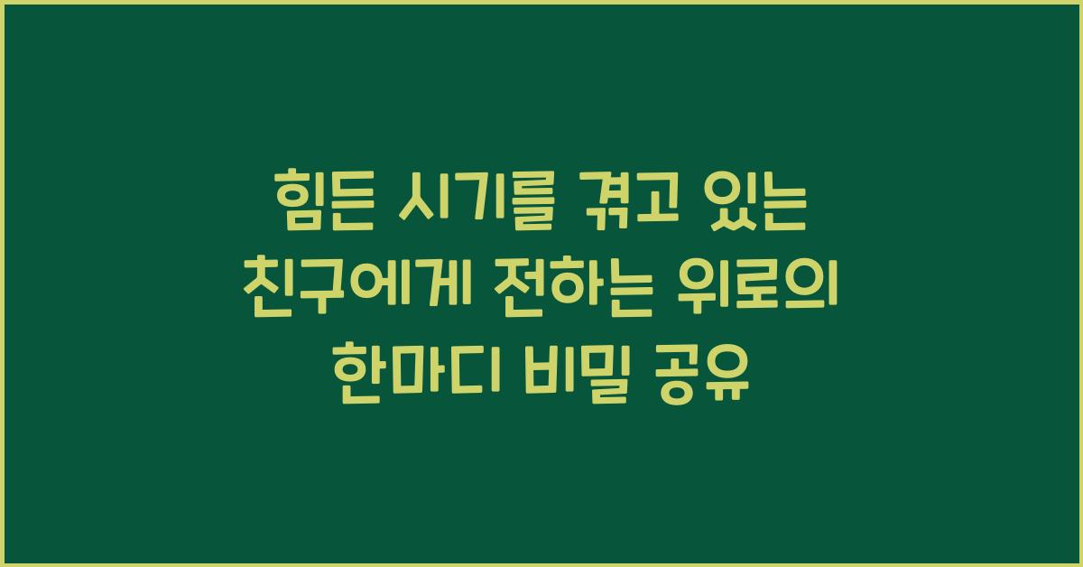 힘든 시기를 겪고 있는 친구에게 전하는 위로의 한마디