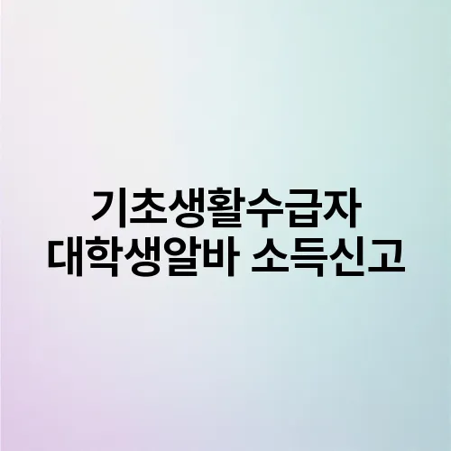 기초생활수급자 대학생알바 소득신고
