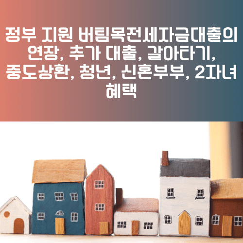 정부 지원 버팀목전세자금대출의 연장, 추가 대출, 갈아타기, 중도상환, 청년, 신혼부부, 2자녀 혜택