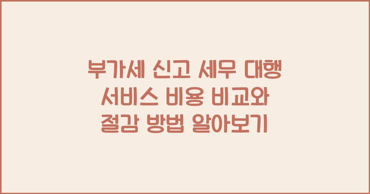 부가세 신고 부가세 신고 세무 대행 서비스 비용 비교