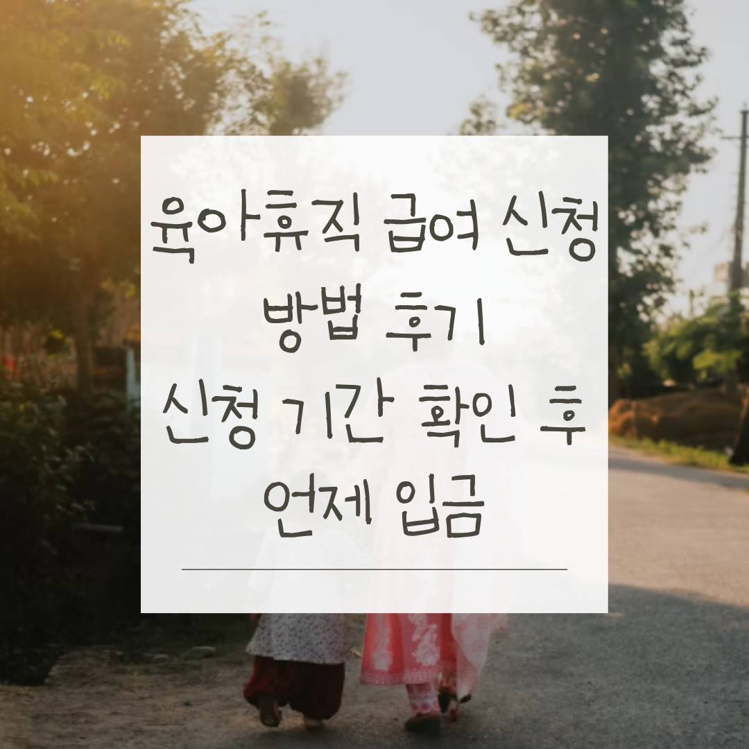 육아휴직 급여 신청 방법 후기, 신청 기간 확인 후 언제 입금되나요?