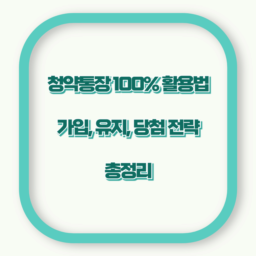 청약통장 100% 활용법! 가입·유지·당첨 전략까지 총정리
