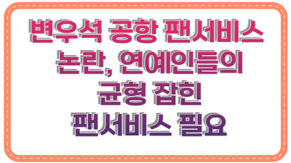 변우석 공항 팬서비스 논란, 연예인들의 균형 잡힌 팬서비스 필요