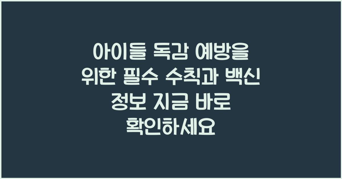아이들 독감 예방을 위한 필수 수칙과 백신 정보