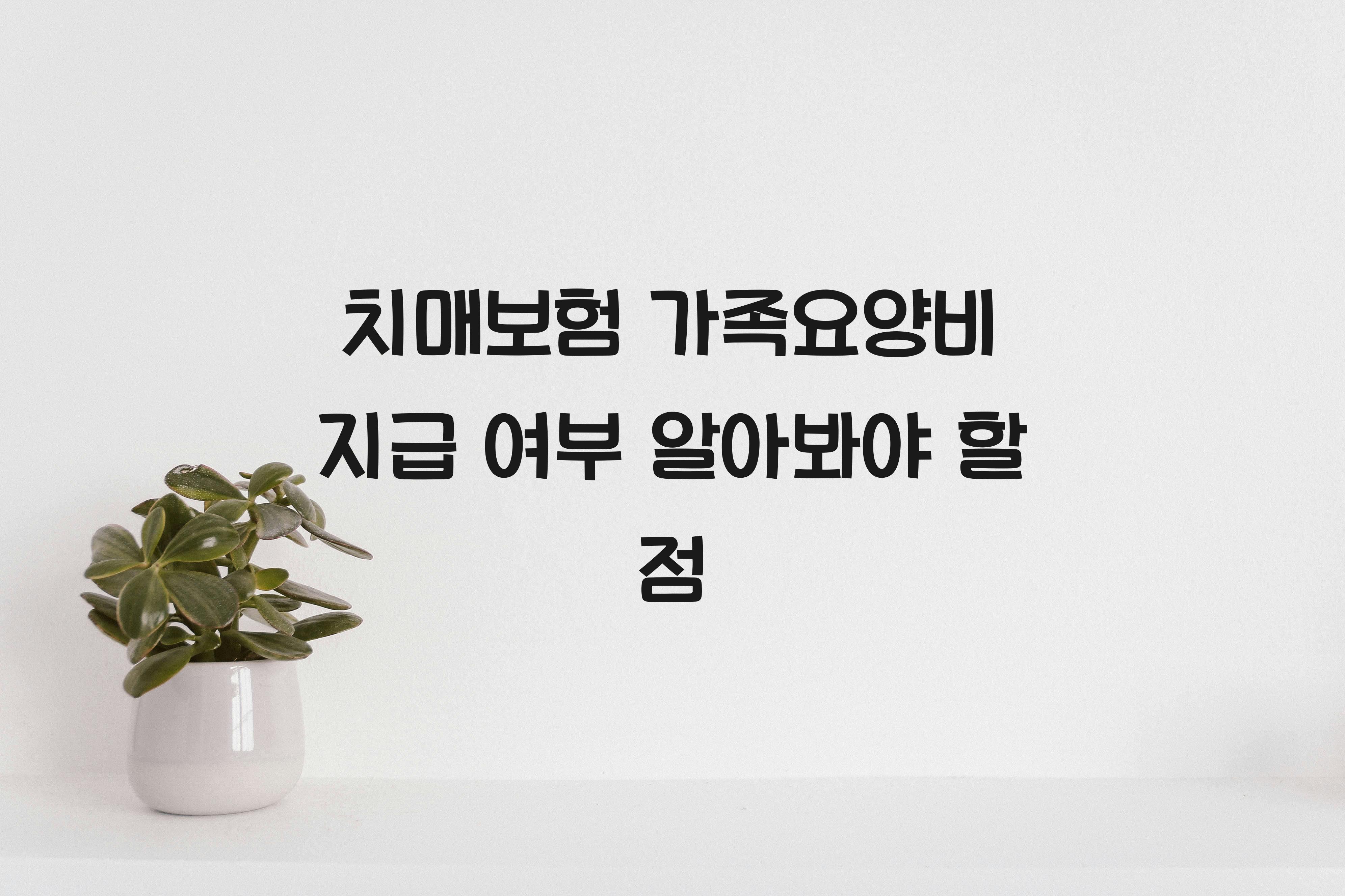 치매보험 가족요양비 지급 여부