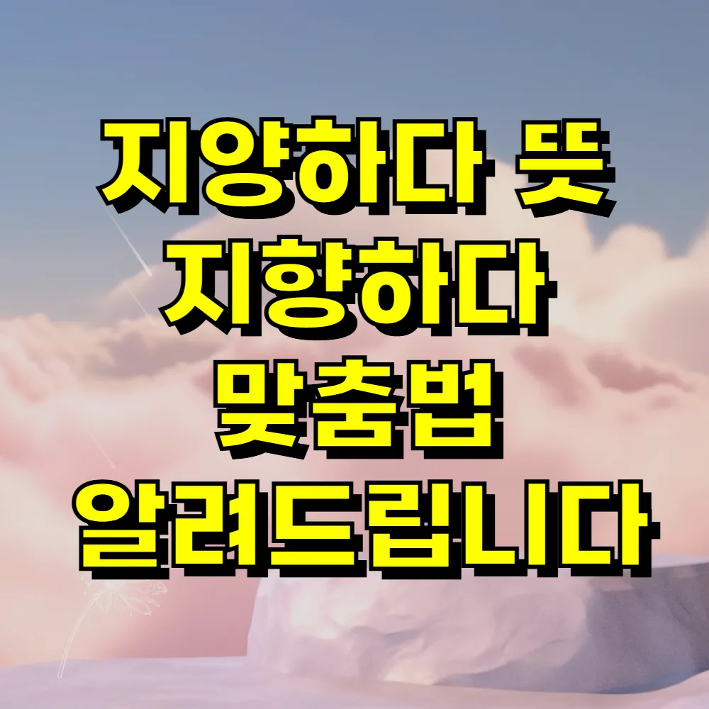 지양하다 뜻 지향하다 맞춤법 알려드립니다