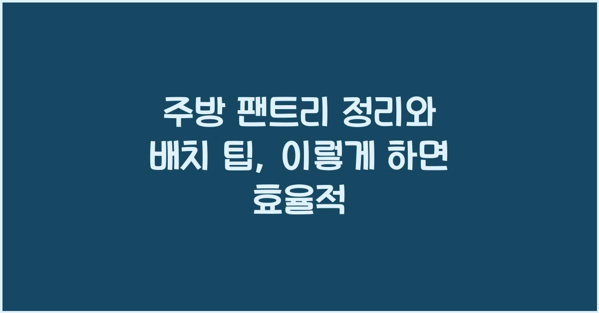주방 팬트리 정리와 배치 팁