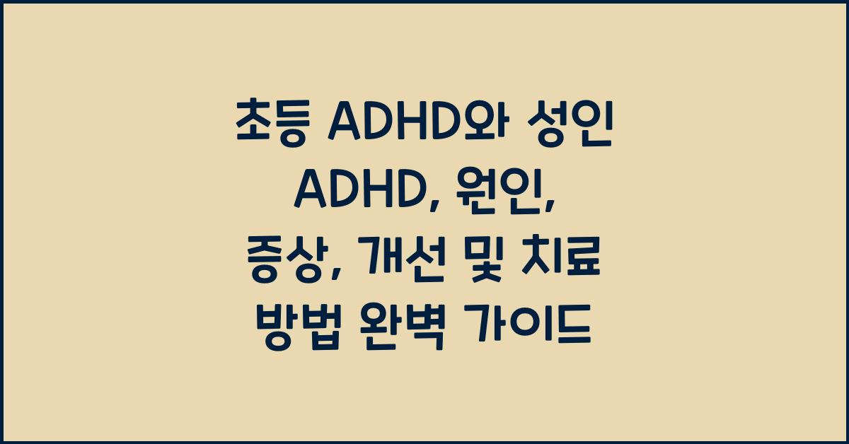 초등 ADHD와 성인 ADHD: 원인, 증상, 개선 및 치료 방법