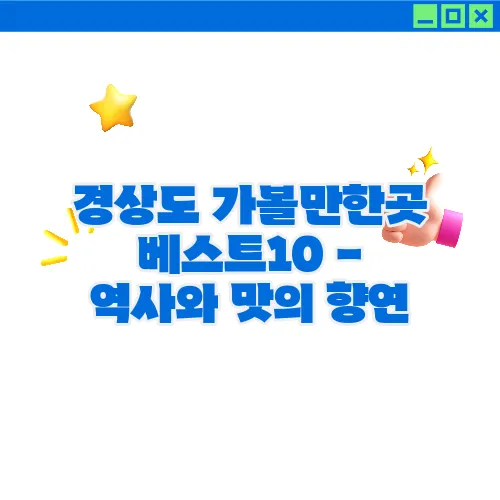 경상도 가볼만한곳 베스트10 - 역사와 맛의 향연