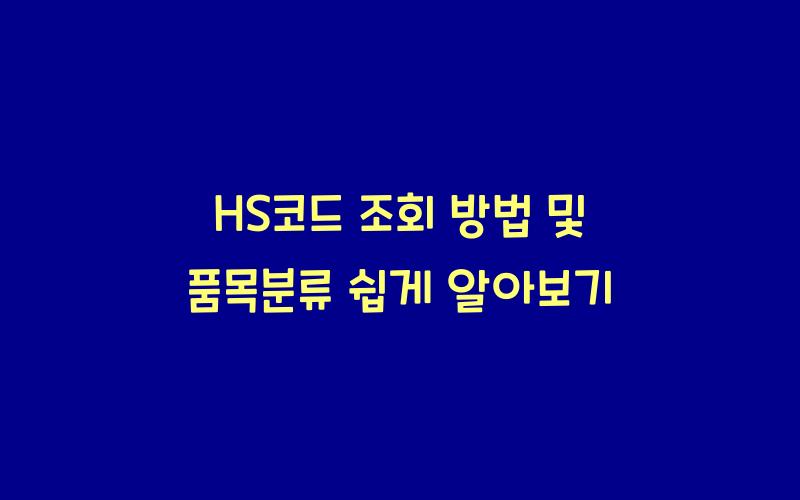 hs코드 조회 방법 및 품목분류 알아보기