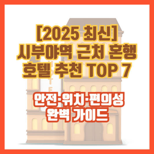 [2025 최신] 시부야역 근처 혼행 호텔 추천 TOP 7 &ndash; 안전&middot;위치&middot;편의성 완벽 가이드
