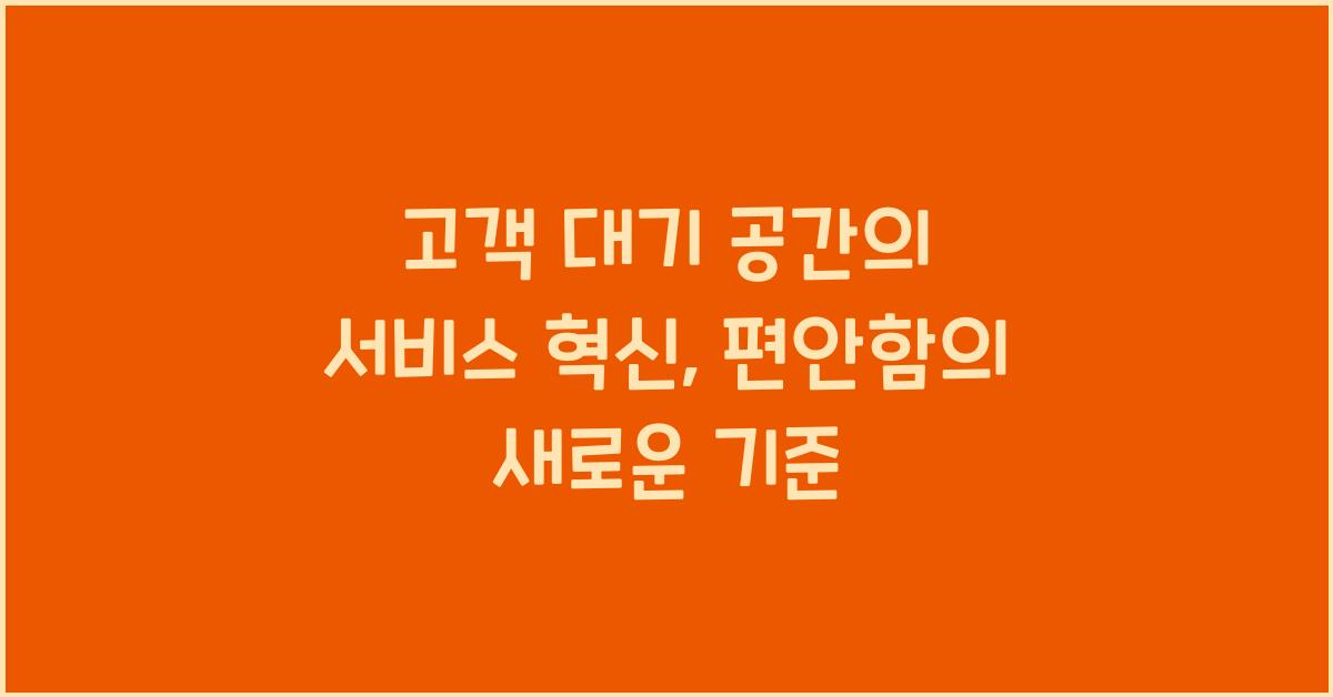 고객 대기 공간의 서비스 혁신