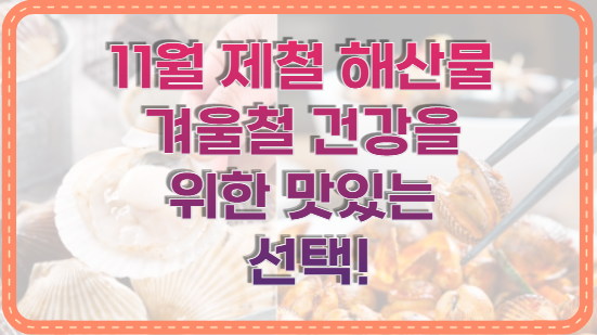11월 제철 해산물 겨울철 건강을 위한 맛있는 선택!