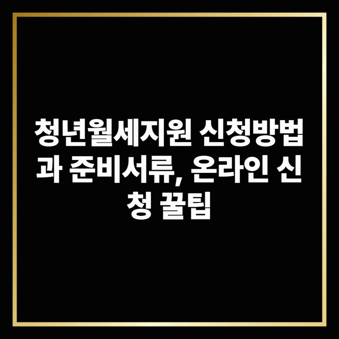 청년월세지원 신청방법과 준비서류, 온라인 신청 꿀팁