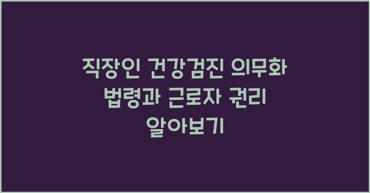 직장인 건강검진 의무화 법령과 근로자 권리